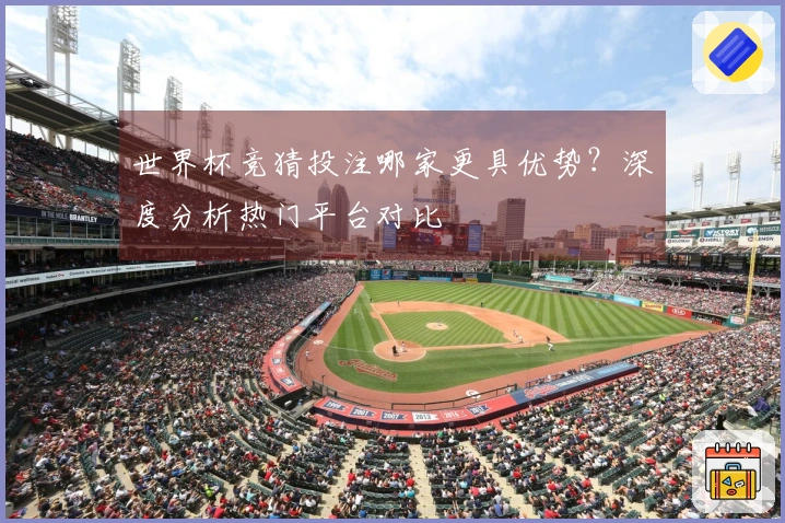 世界杯竞猜投注哪家更具优势？深度分析热门平台对比