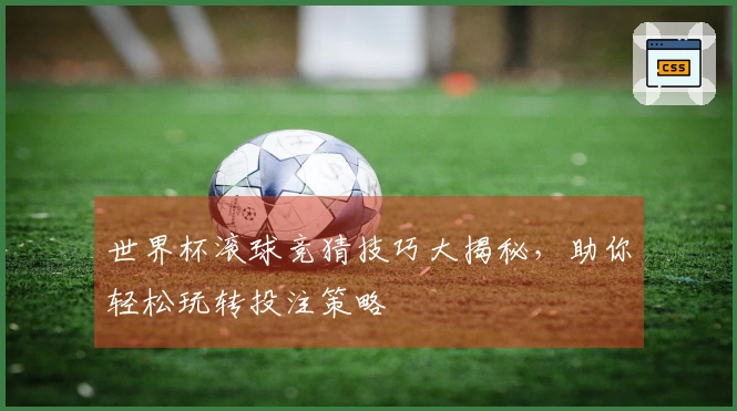 世界杯滚球竞猜技巧大揭秘，助你轻松玩转投注策略