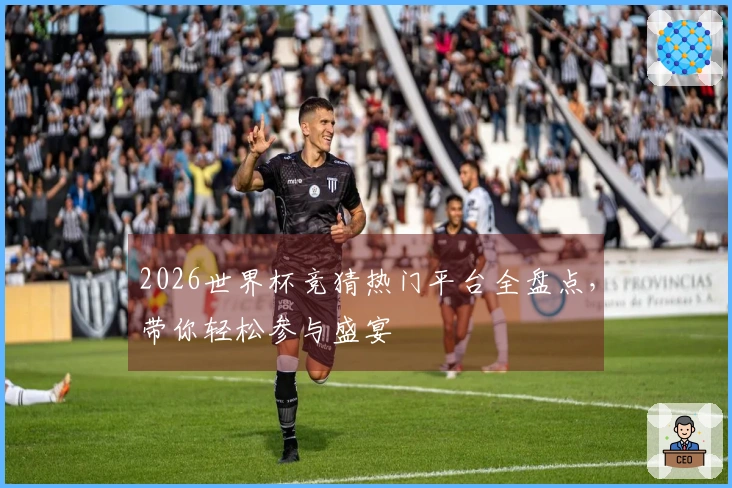 2026世界杯竞猜热门平台全盘点，带你轻松参与盛宴
