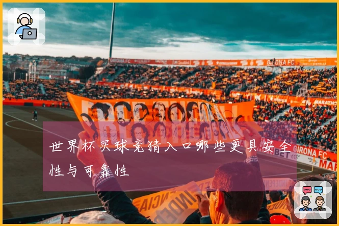 世界杯买球竞猜入口哪些更具安全性与可靠性