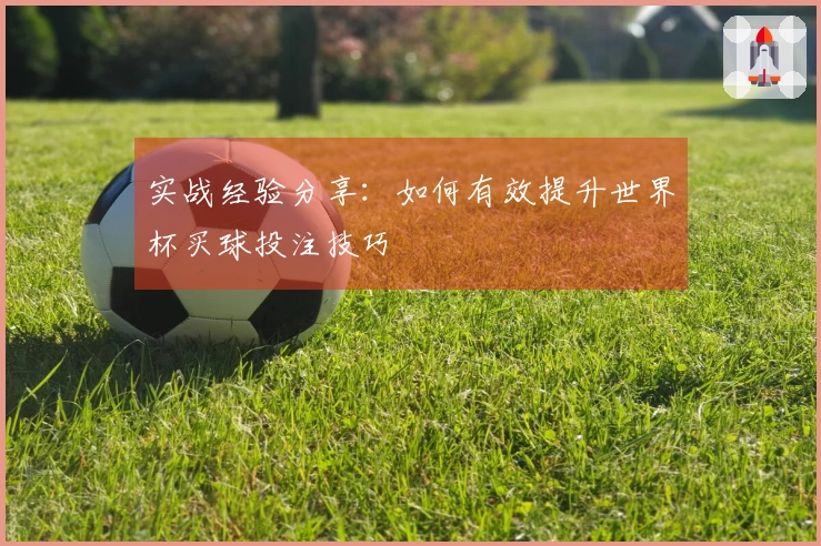 实战经验分享：如何有效提升世界杯买球投注技巧