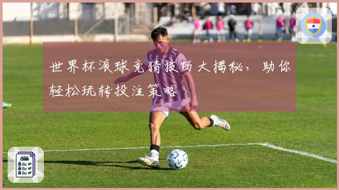 世界杯滚球竞猜技巧大揭秘，助你轻松玩转投注策略
